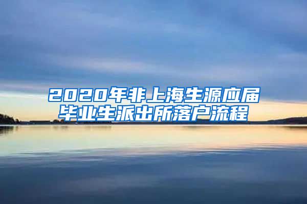 2020年非上海生源应届毕业生派出所落户流程