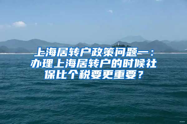 上海居转户政策问题一：办理上海居转户的时候社保比个税要更重要？