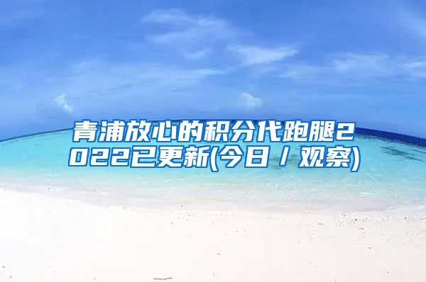 青浦放心的积分代跑腿2022已更新(今日／观察)