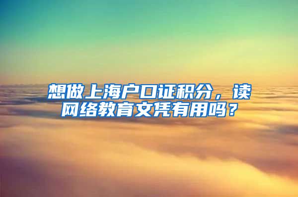 想做上海户口证积分，读网络教育文凭有用吗？