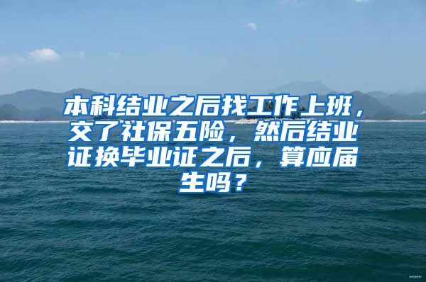 本科结业之后找工作上班，交了社保五险，然后结业证换毕业证之后，算应届生吗？