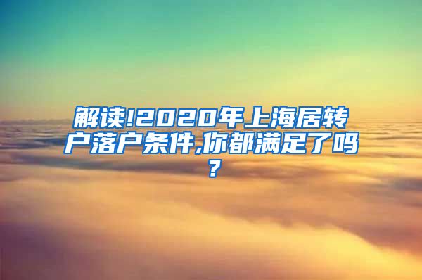 解读!2020年上海居转户落户条件,你都满足了吗？