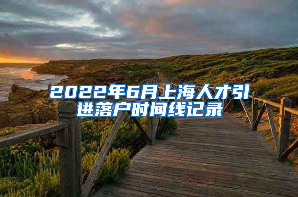 2022年6月上海人才引进落户时间线记录