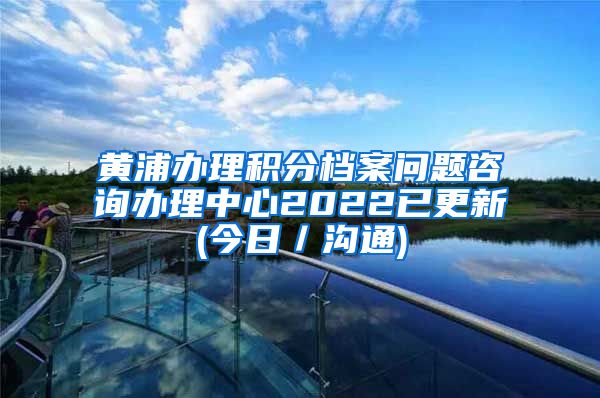 黄浦办理积分档案问题咨询办理中心2022已更新(今日／沟通)