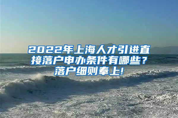 2022年上海人才引进直接落户申办条件有哪些？落户细则奉上!