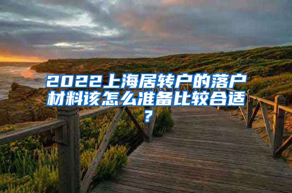 2022上海居转户的落户材料该怎么准备比较合适？