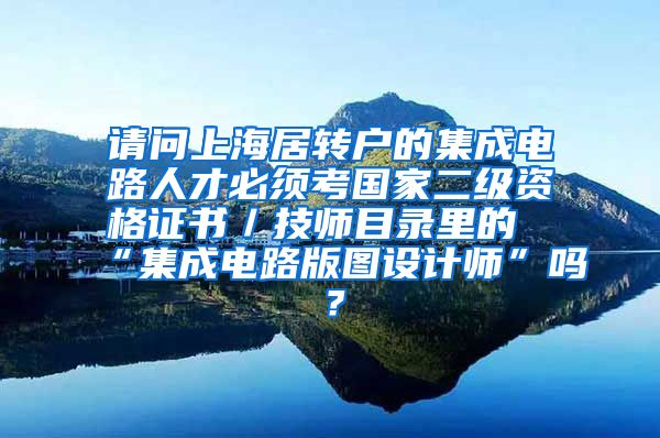 请问上海居转户的集成电路人才必须考国家二级资格证书／技师目录里的“集成电路版图设计师”吗？