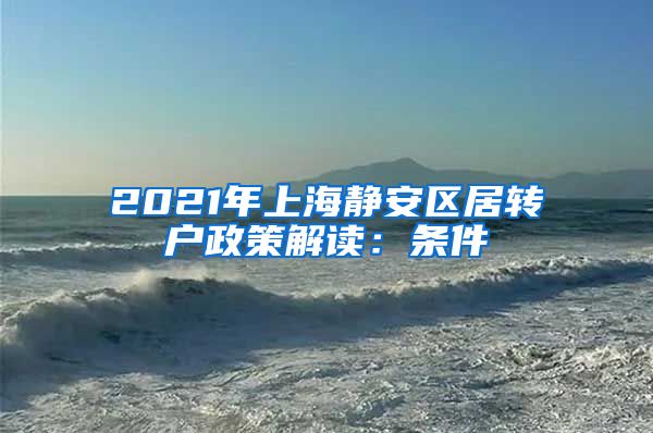 2021年上海静安区居转户政策解读：条件