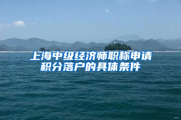 上海中级经济师职称申请积分落户的具体条件