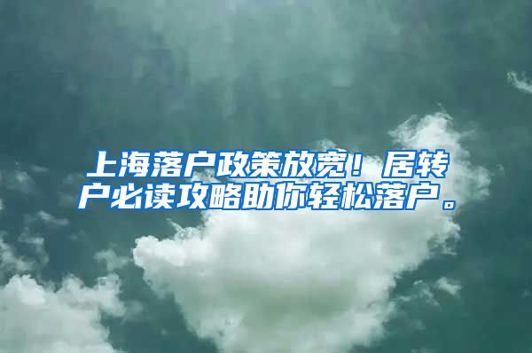 上海落户政策放宽！居转户必读攻略助你轻松落户。