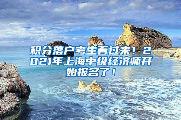 积分落户考生看过来！2021年上海中级经济师开始报名了！