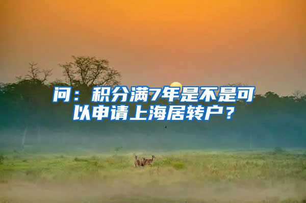 问：积分满7年是不是可以申请上海居转户？