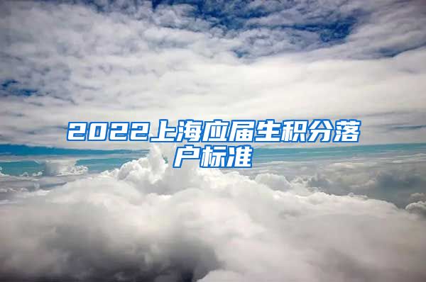 2022上海应届生积分落户标准