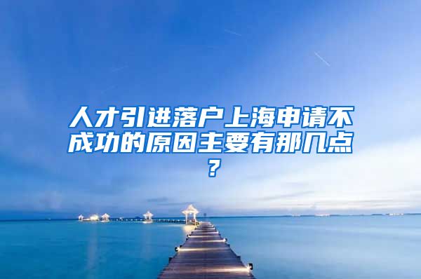 人才引进落户上海申请不成功的原因主要有那几点？