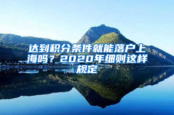 达到积分条件就能落户上海吗？2020年细则这样规定