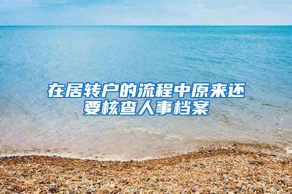 在居转户的流程中原来还要核查人事档案