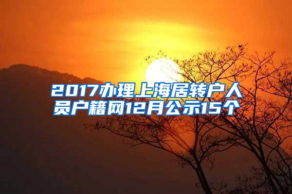 2017办理上海居转户人员户籍网12月公示15个