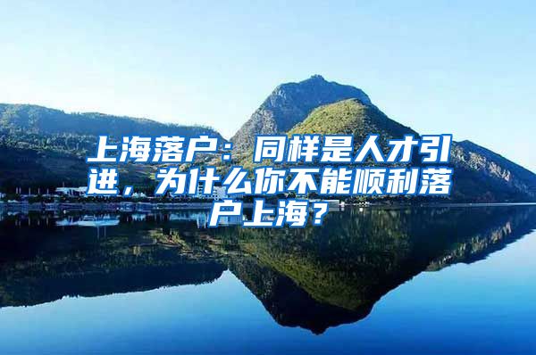 上海落户：同样是人才引进，为什么你不能顺利落户上海？