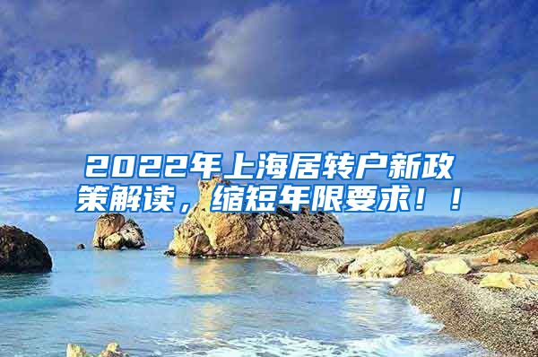 2022年上海居转户新政策解读，缩短年限要求！！