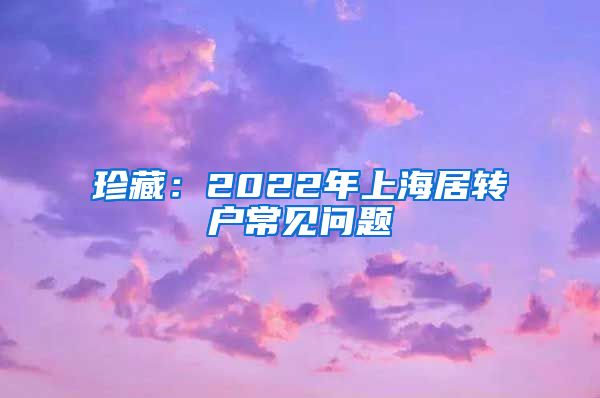 珍藏：2022年上海居转户常见问题