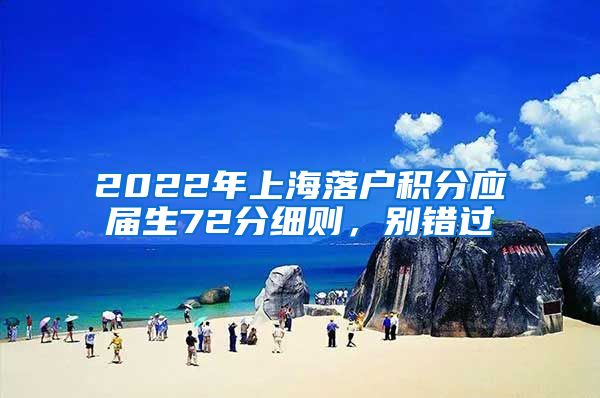 2022年上海落户积分应届生72分细则，别错过