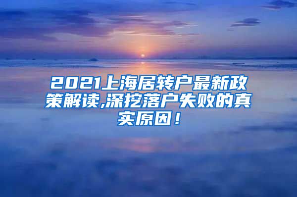 2021上海居转户最新政策解读,深挖落户失败的真实原因！