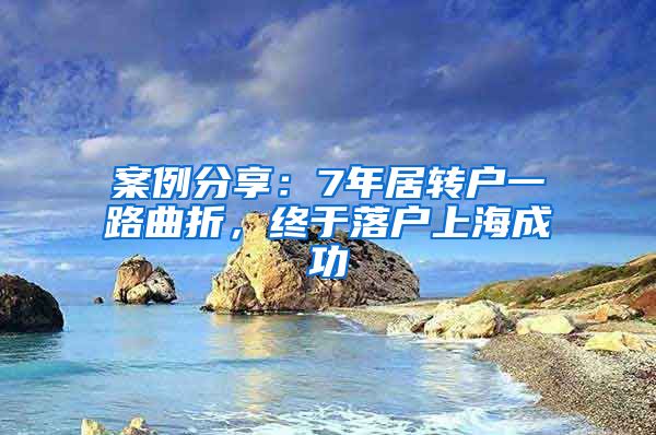 案例分享：7年居转户一路曲折，终于落户上海成功