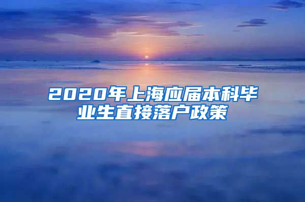 2020年上海应届本科毕业生直接落户政策