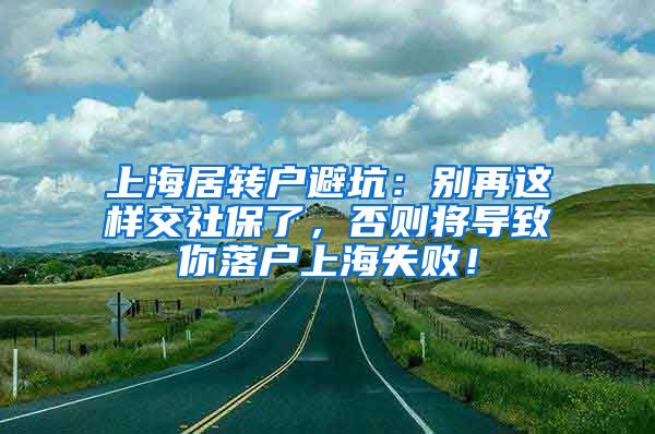 上海居转户避坑：别再这样交社保了，否则将导致你落户上海失败！