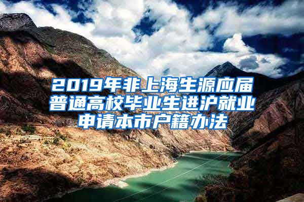 2019年非上海生源应届普通高校毕业生进沪就业申请本市户籍办法