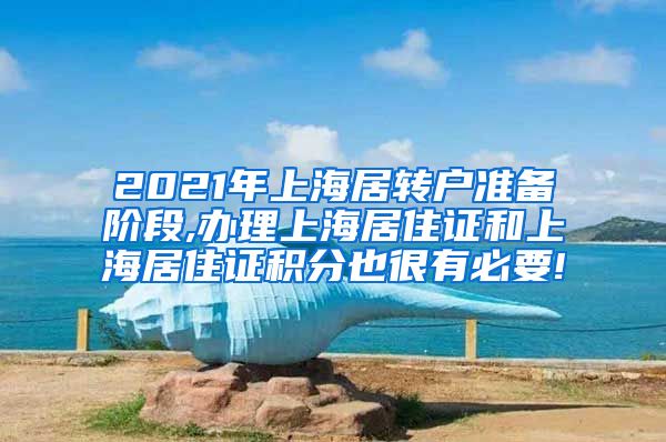 2021年上海居转户准备阶段,办理上海居住证和上海居住证积分也很有必要!