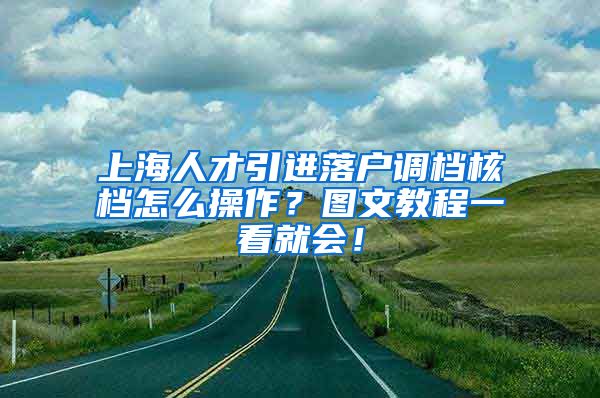 上海人才引进落户调档核档怎么操作？图文教程一看就会！