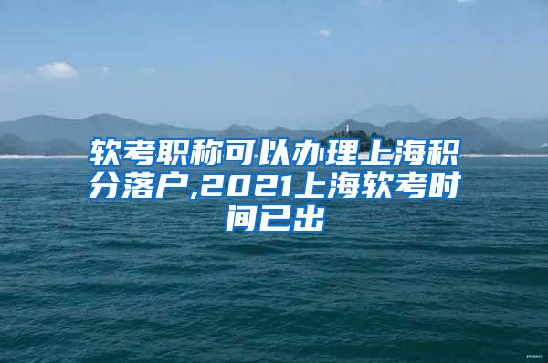 软考职称可以办理上海积分落户,2021上海软考时间已出