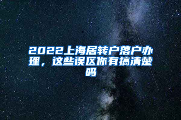 2022上海居转户落户办理，这些误区你有搞清楚吗