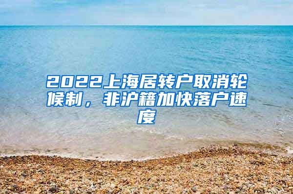 2022上海居转户取消轮候制，非沪籍加快落户速度