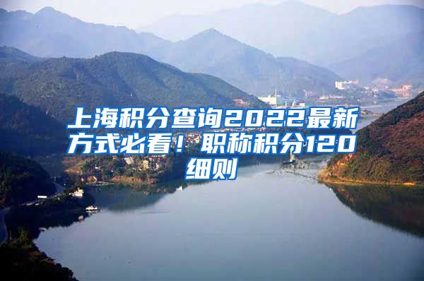 上海积分查询2022最新方式必看！职称积分120细则