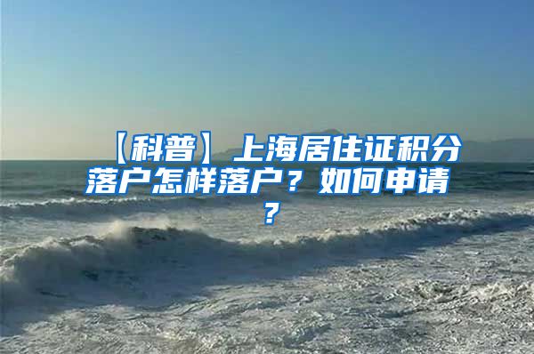 【科普】上海居住证积分落户怎样落户？如何申请？