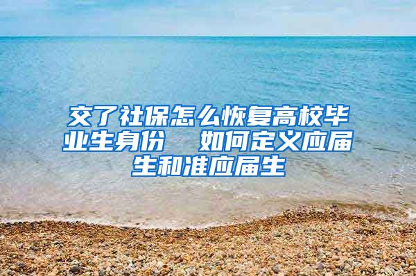 交了社保怎么恢复高校毕业生身份  如何定义应届生和准应届生