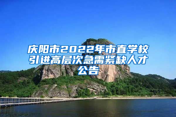 庆阳市2022年市直学校引进高层次急需紧缺人才公告