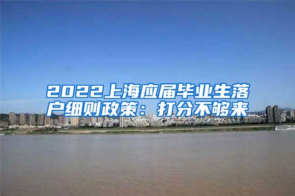 2022上海应届毕业生落户细则政策：打分不够来