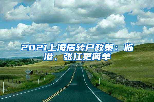 2021上海居转户政策：临港、张江更简单