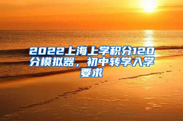 2022上海上学积分120分模拟器，初中转学入学要求