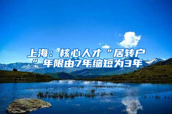 上海：核心人才“居转户”年限由7年缩短为3年