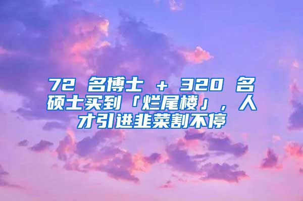 72 名博士 + 320 名硕士买到「烂尾楼」，人才引进韭菜割不停