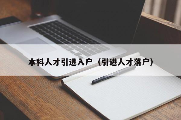 本科人才引进入户（引进人才落户）