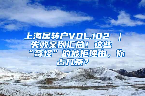 上海居转户VOL.102 ｜ 失败案例汇总！这些“奇怪”的被拒理由，你占几条？