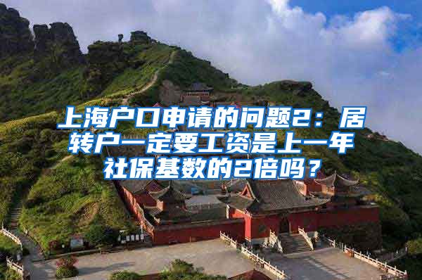 上海户口申请的问题2：居转户一定要工资是上一年社保基数的2倍吗？