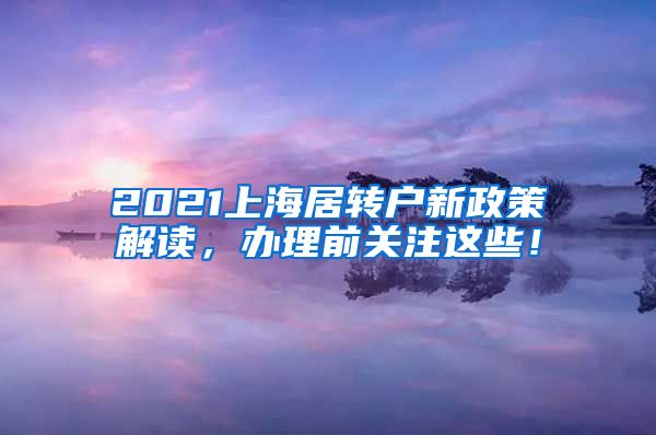 2021上海居转户新政策解读，办理前关注这些！