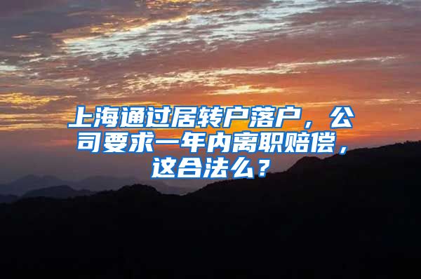 上海通过居转户落户，公司要求一年内离职赔偿，这合法么？