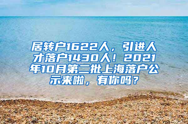 居转户1622人，引进人才落户1430人！2021年10月第二批上海落户公示来啦，有你吗？